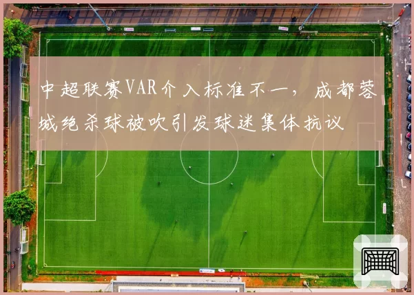 中超联赛VAR介入标准不一,成都蓉城绝杀球被吹引发球迷集体抗议