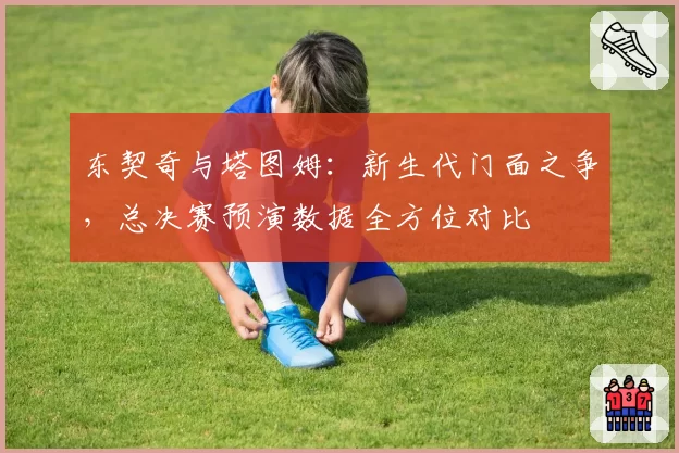 东契奇与塔图姆：新生代门面之争，总决赛预演数据全方位对比