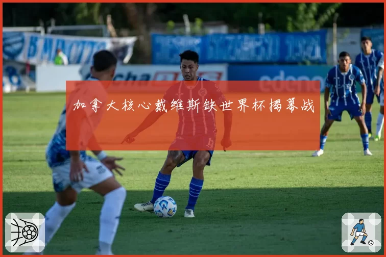 加拿大核心戴维斯缺世界杯揭幕战