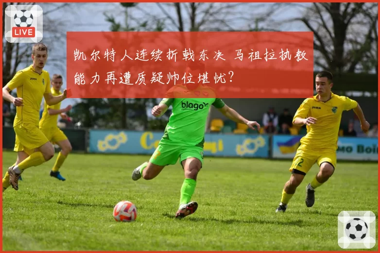凯尔特人连续折戟东决 马祖拉执教能力再遭质疑帅位堪忧？
