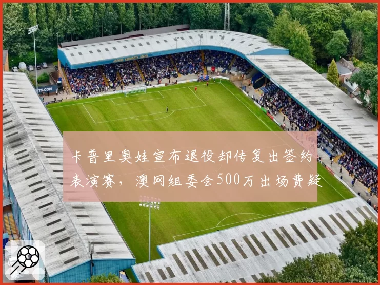 卡普里奥娃宣布退役却传复出签约表演赛,澳网组委会500万出场费疑似邀约