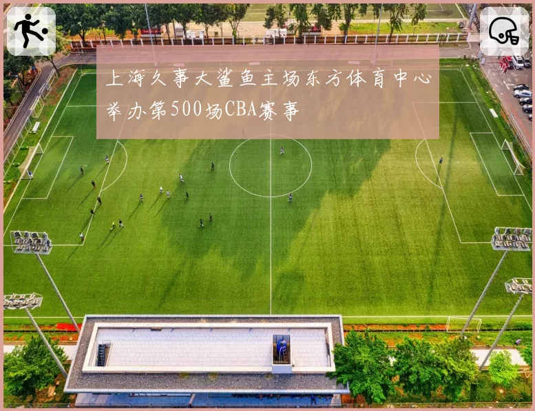 上海久事大鲨鱼主场东方体育中心举办第500场CBA赛事