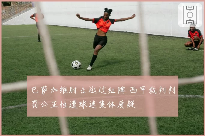 巴萨加维肘击逃过红牌 西甲裁判判罚公正性遭球迷集体质疑