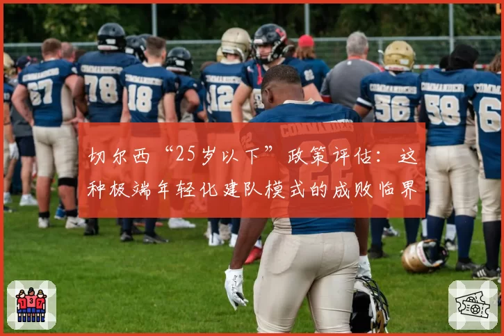 切尔西“25岁以下”政策评估：这种极端年轻化建队模式的成败临界点