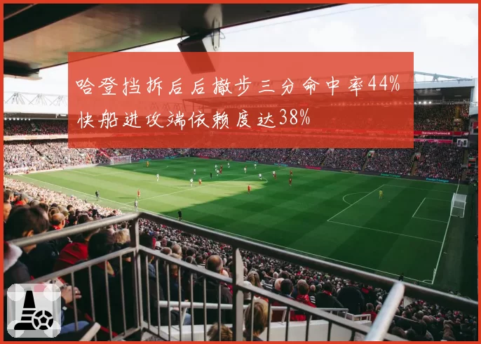 哈登挡拆后后撤步三分命中率44% 快船进攻端依赖度达38%