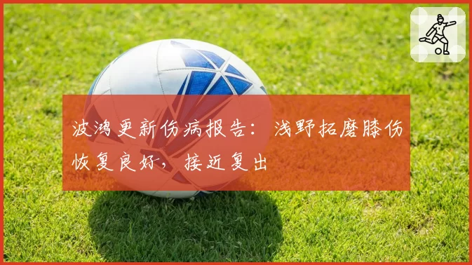 波鸿更新伤病报告：浅野拓磨膝伤恢复良好，接近复出