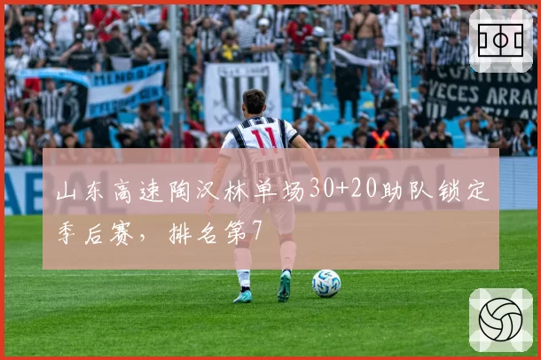 山东高速陶汉林单场30+20助队锁定季后赛，排名第7