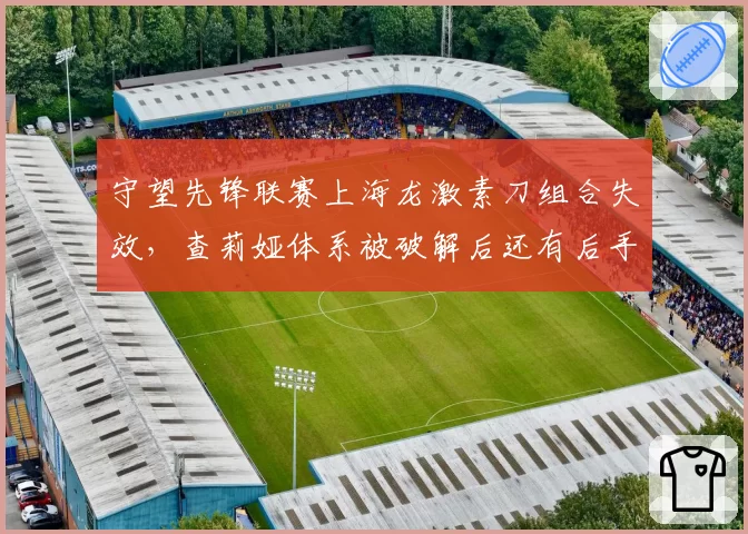 守望先锋联赛上海龙激素刀组合失效，查莉娅体系被破解后还有后手吗？