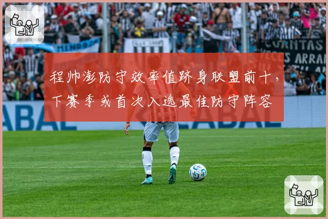 程帅澎防守效率值跻身联盟前十，下赛季或首次入选最佳防守阵容