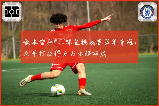 张本智和WTT球星挑战赛男单夺冠,反手拧拉得分占比超四成