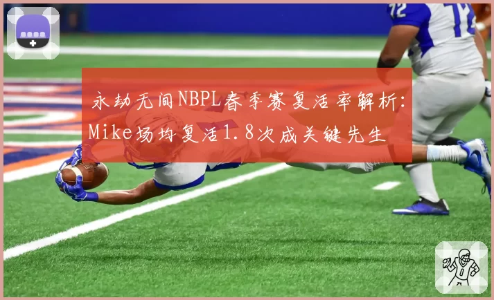 永劫无间NBPL春季赛复活率解析：Mike场均复活1.8次成关键先生
