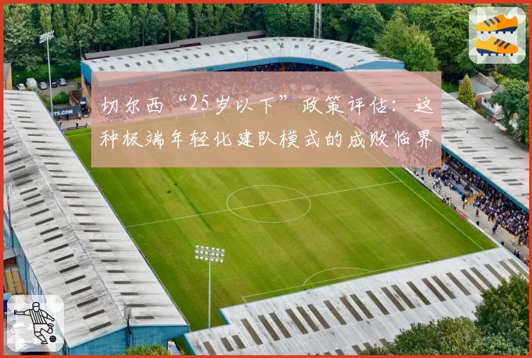 切尔西“25岁以下”政策评估：这种极端年轻化建队模式的成败临界点