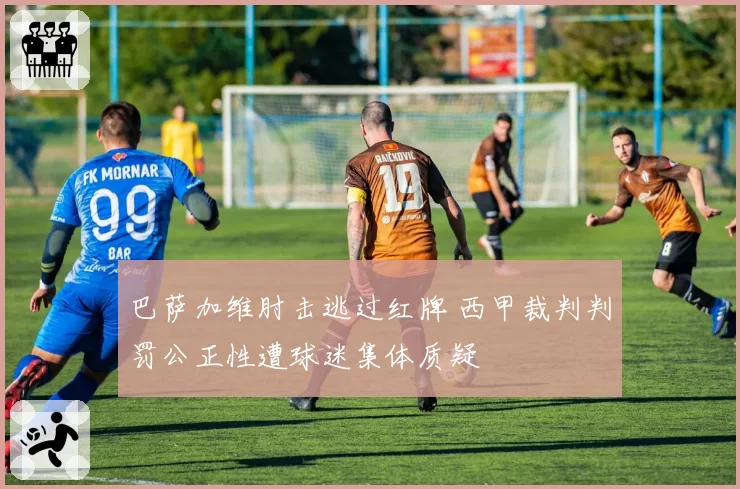 巴萨加维肘击逃过红牌 西甲裁判判罚公正性遭球迷集体质疑
