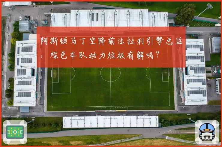阿斯顿马丁空降前法拉利引擎总监，绿色车队动力短板有解吗？