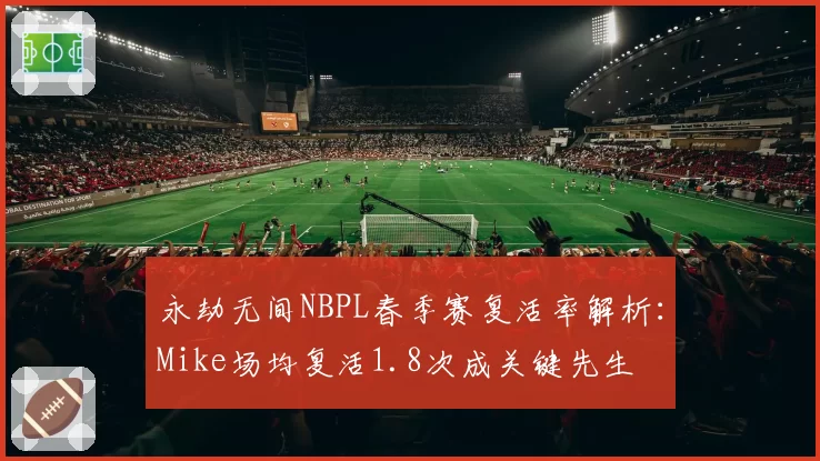 永劫无间NBPL春季赛复活率解析：Mike场均复活1.8次成关键先生