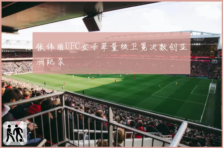 张伟丽UFC女子草量级卫冕次数创亚洲纪录