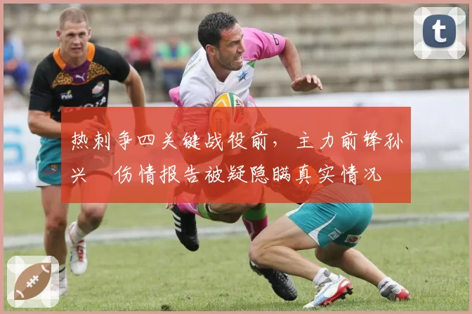 热刺争四关键战役前，主力前锋孙兴慜伤情报告被疑隐瞒真实情况