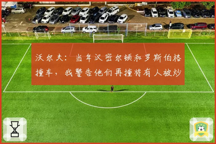 沃尔夫：当年汉密尔顿和罗斯伯格撞车，我警告他们再撞将有人被炒