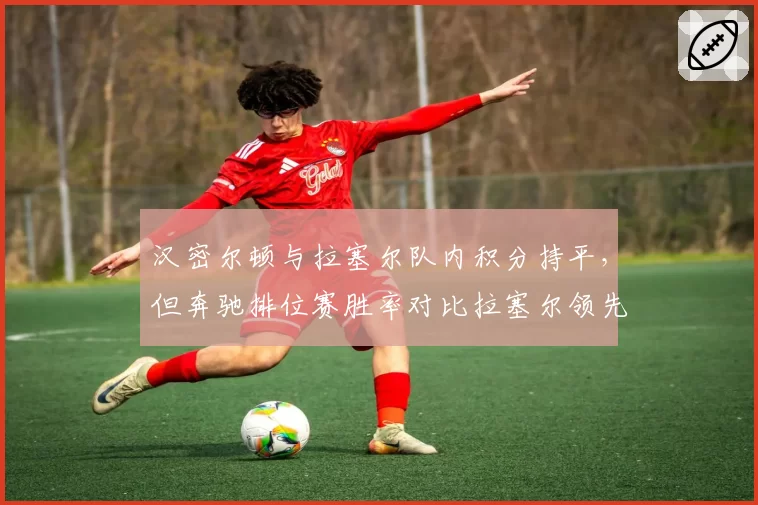汉密尔顿与拉塞尔队内积分持平，但奔驰排位赛胜率对比拉塞尔领先
