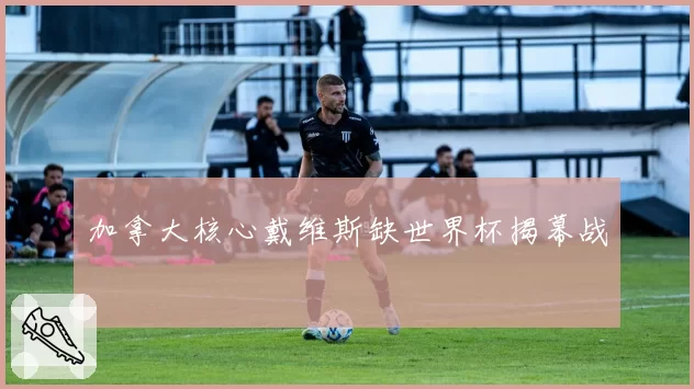 加拿大核心戴维斯缺世界杯揭幕战